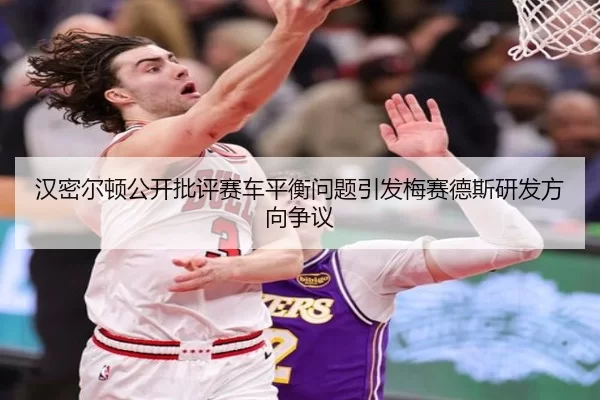 汉密尔顿公开批评赛车平衡问题引发梅赛德斯研发方向争议 - kaiyuan